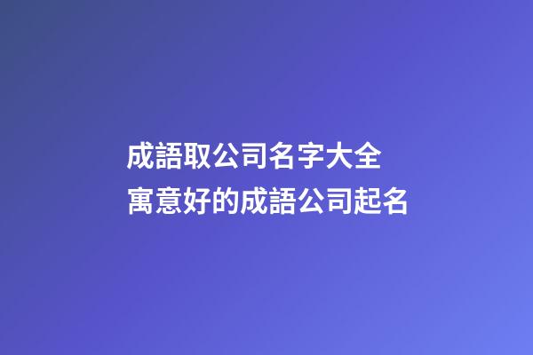 成語取公司名字大全 寓意好的成語公司起名-第1張-公司起名-玄機派